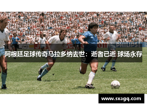 阿根廷足球传奇马拉多纳去世：逝者已逝 球场永存