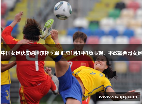 中国女足获皮纳塔尔杯季军 汇总1胜1平1负表现，不敌墨西哥女足