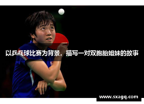 以乒乓球比赛为背景，描写一对双胞胎姐妹的故事