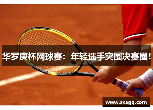 华罗庚杯网球赛：年轻选手突围决赛圈！